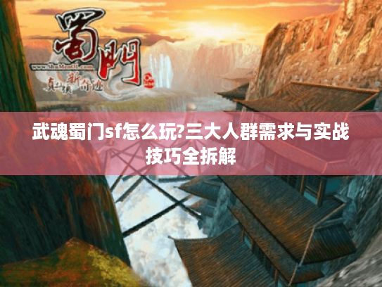 武魂蜀门sf怎么玩?三大人群需求与实战技巧全拆解 武魂蜀门sf怎么玩?三大人群需求与实战技巧全拆解