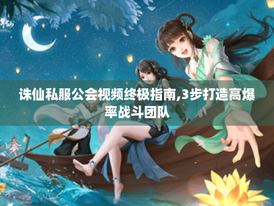 诛仙私服公会视频终极指南,3步打造高爆率战斗团队 诛仙私服公会视频终极指南,3步打造高爆率战斗团队