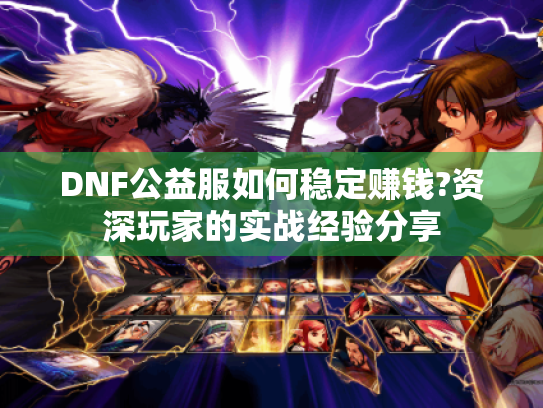 DNF公益服如何稳定赚钱?资深玩家的实战经验分享