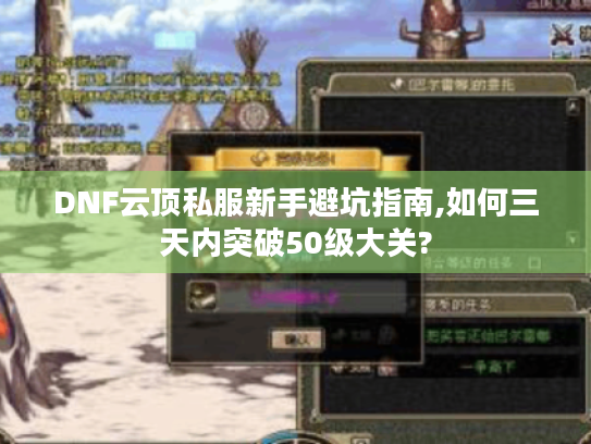 DNF云顶私服新手避坑指南,如何三天内突破50级大关? DNF云顶私服新手避坑指南,如何三天内突破50级大关?