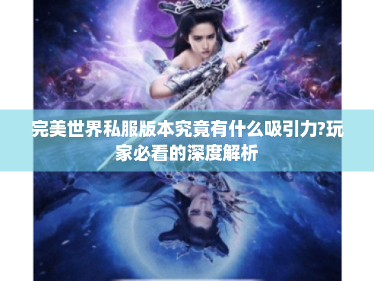 完美世界私服版本究竟有什么吸引力?玩家必看的深度解析 完美世界私服版本究竟有什么吸引力?玩家必看的深度解析