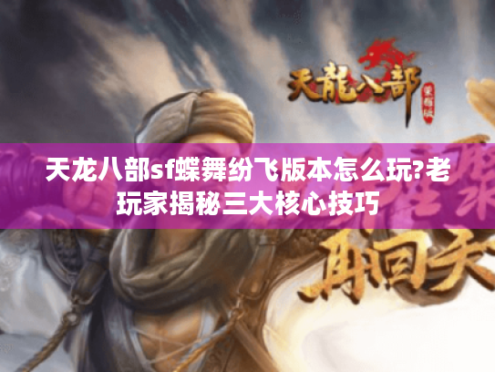 天龙八部sf蝶舞纷飞版本怎么玩?老玩家揭秘三大核心技巧 天龙八部sf蝶舞纷飞版本怎么玩?老玩家揭秘三大核心技巧