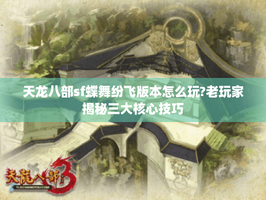 天龙八部sf蝶舞纷飞版本怎么玩?老玩家揭秘三大核心技巧 天龙八部sf蝶舞纷飞版本怎么玩?老玩家揭秘三大核心技巧