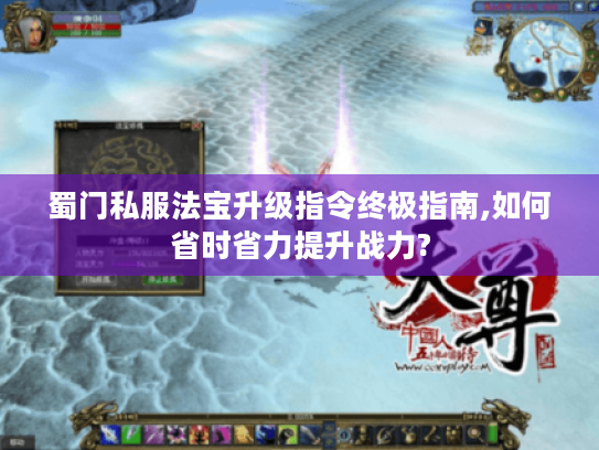 蜀门私服法宝升级指令终极指南,如何省时省力提升战力? 蜀门私服法宝升级指令终极指南,如何省时省力提升战力?