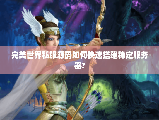 完美世界私服源码如何快速搭建稳定服务器? 完美世界私服源码如何快速搭建稳定服务器?