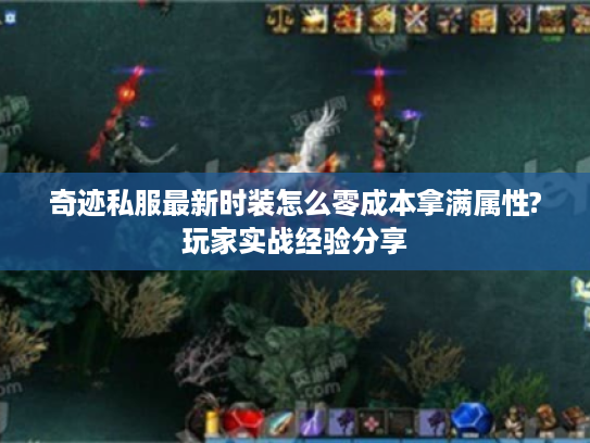 奇迹私服最新时装怎么零成本拿满属性?玩家实战经验分享 奇迹私服最新时装怎么零成本拿满属性?玩家实战经验分享