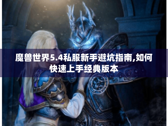 魔兽世界5.4私服新手避坑指南,如何快速上手经典版本 魔兽世界5.4私服新手避坑指南,如何快速上手经典版本