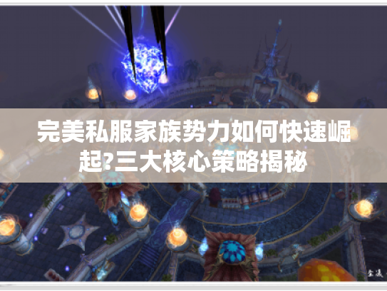 完美私服家族势力如何快速崛起?三大核心策略揭秘