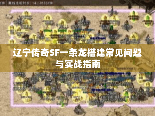 辽宁传奇SF一条龙搭建常见问题与实战指南 辽宁传奇SF一条龙搭建常见问题与实战指南
