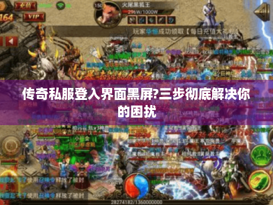 传奇私服登入界面黑屏?三步彻底解决你的困扰 传奇私服登入界面黑屏?三步彻底解决你的困扰
