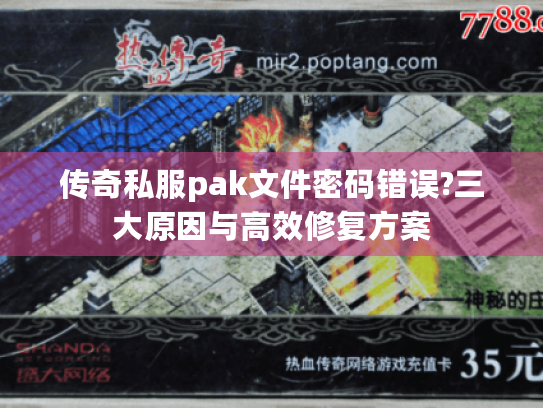 传奇私服pak文件密码错误?三大原因与高效修复方案