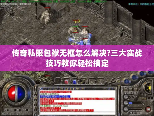 传奇私服包袱无框怎么解决?三大实战技巧教你轻松搞定 传奇私服包袱无框怎么解决?三大实战技巧教你轻松搞定