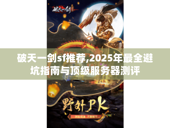破天一剑sf推荐,2025年最全避坑指南与顶级服务器测评