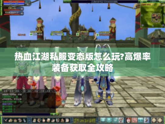 热血江湖私服变态版怎么玩?高爆率装备获取全攻略