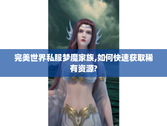 完美世界私服梦魔家族,如何快速获取稀有资源?