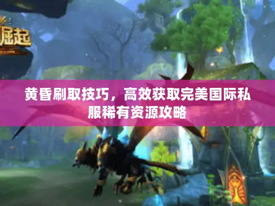 黄昏刷取技巧，高效获取完美国际私服稀有资源攻略