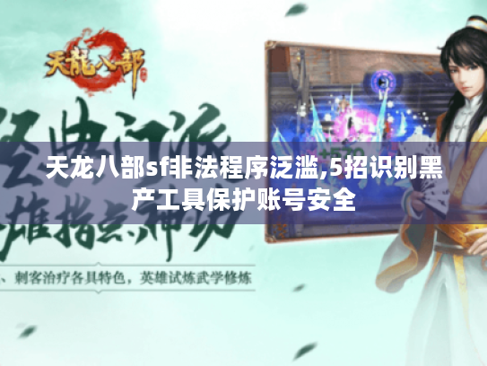 天龙八部sf非法程序泛滥,5招识别黑产工具保护账号安全 天龙八部sf非法程序泛滥,5招识别黑产工具保护账号安全