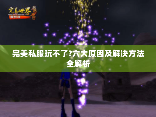 完美私服玩不了?六大原因及解决方法全解析 完美私服玩不了?六大原因及解决方法全解析