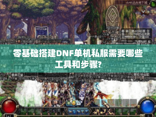 零基础搭建DNF单机私服需要哪些工具和步骤? 零基础搭建DNF单机私服需要哪些工具和步骤?