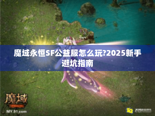 魔域永恒SF公益服怎么玩?2025新手避坑指南 魔域永恒SF公益服怎么玩?2025新手避坑指南