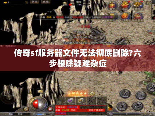 传奇sf服务器文件无法彻底删除?六步根除疑难杂症 传奇sf服务器文件无法彻底删除?六步根除疑难杂症