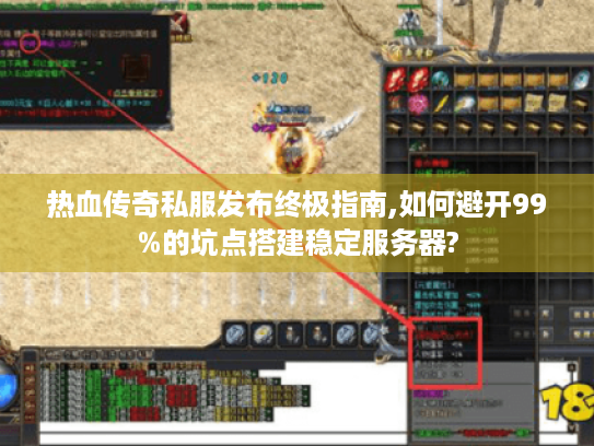 热血传奇私服发布终极指南,如何避开99%的坑点搭建稳定服务器? 热血传奇私服发布终极指南,如何避开99%的坑点搭建稳定服务器?