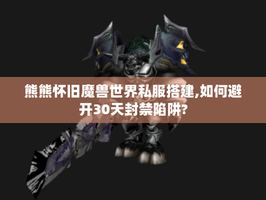 熊熊怀旧魔兽世界私服搭建,如何避开30天封禁陷阱?