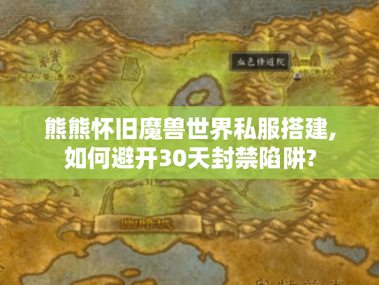 熊熊怀旧魔兽世界私服搭建,如何避开30天封禁陷阱?