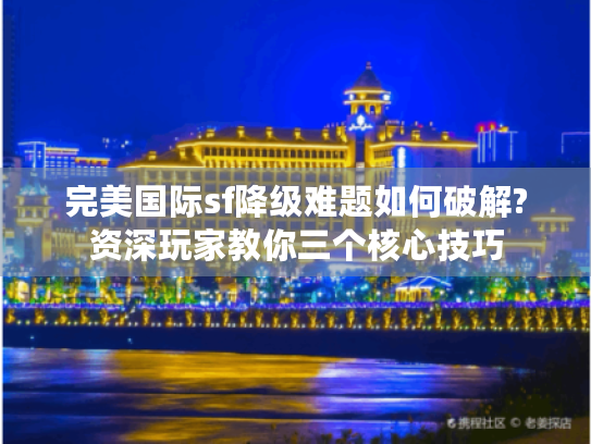 完美国际sf降级难题如何破解?资深玩家教你三个核心技巧