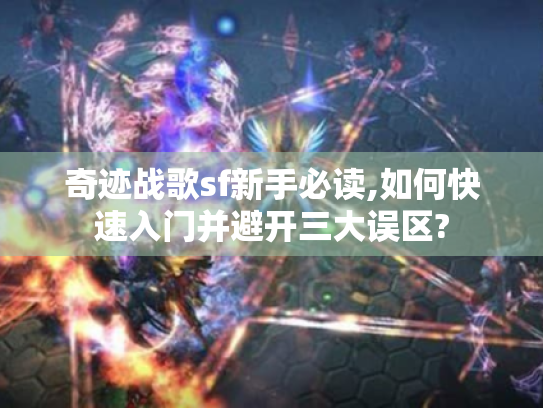 奇迹战歌sf新手必读,如何快速入门并避开三大误区? 奇迹战歌sf新手必读,如何快速入门并避开三大误区?