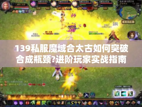 139私服魔域合太古如何突破合成瓶颈?进阶玩家实战指南