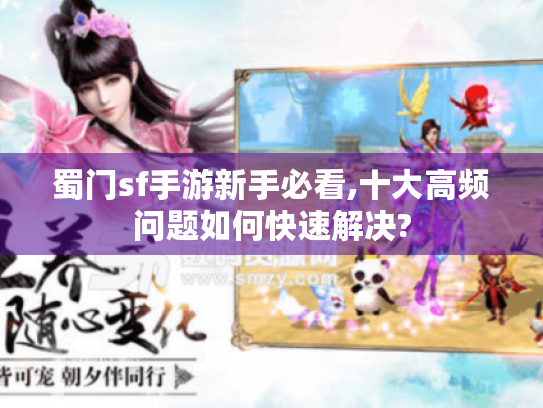 蜀门sf手游新手必看,十大高频问题如何快速解决? 蜀门sf手游新手必看,十大高频问题如何快速解决?