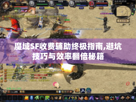 魔域SF收费辅助终极指南,避坑技巧与效率翻倍秘籍 魔域SF收费辅助终极指南,避坑技巧与效率翻倍秘籍