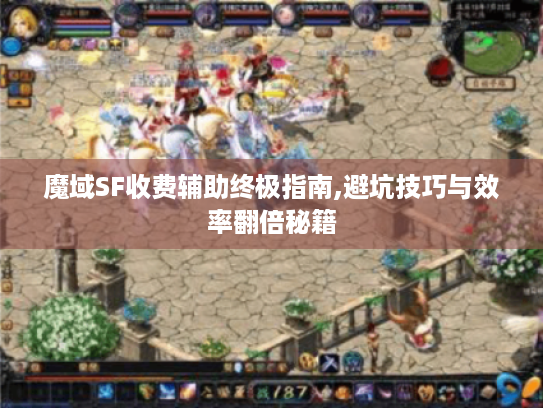 魔域SF收费辅助终极指南,避坑技巧与效率翻倍秘籍 魔域SF收费辅助终极指南,避坑技巧与效率翻倍秘籍