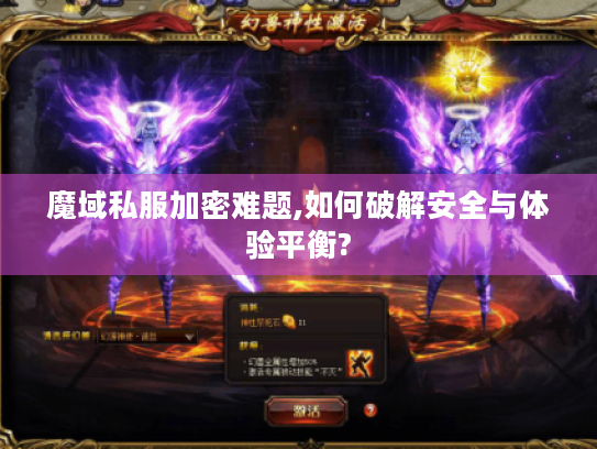 魔域私服加密难题,如何破解安全与体验平衡? 魔域私服加密难题,如何破解安全与体验平衡?