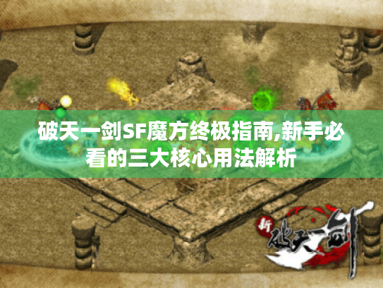 破天一剑SF魔方终极指南,新手必看的三大核心用法解析 破天一剑SF魔方终极指南,新手必看的三大核心用法解析