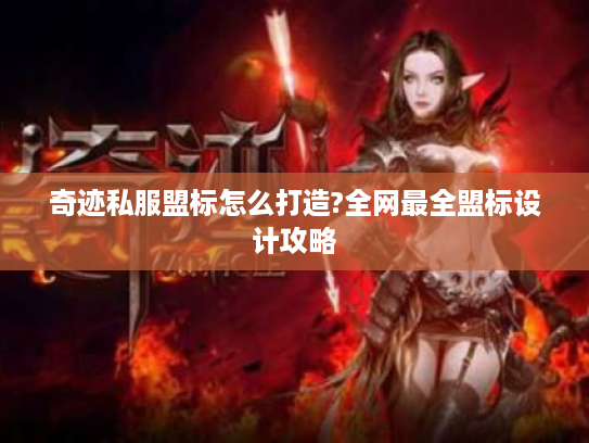 奇迹私服盟标怎么打造?全网最全盟标设计攻略 奇迹私服盟标怎么打造?全网最全盟标设计攻略