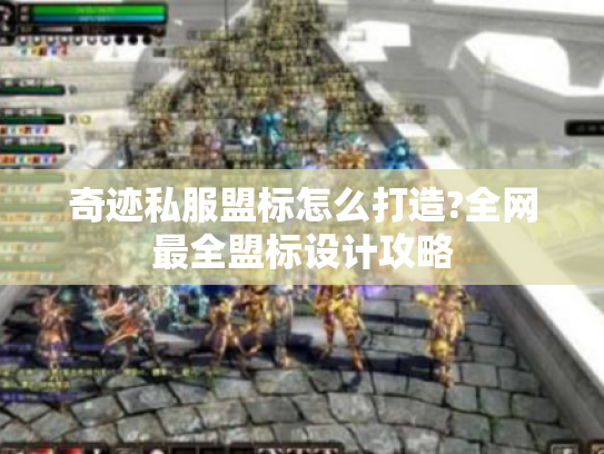 奇迹私服盟标怎么打造?全网最全盟标设计攻略 奇迹私服盟标怎么打造?全网最全盟标设计攻略