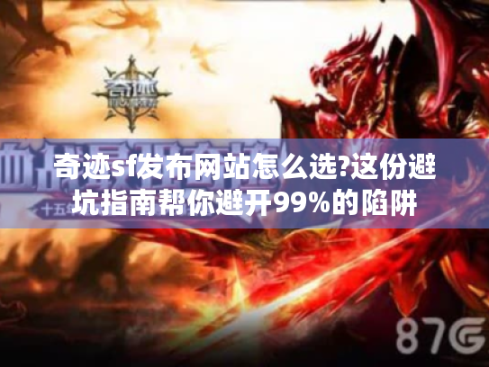奇迹sf发布网站怎么选?这份避坑指南帮你避开99%的陷阱 奇迹sf发布网站怎么选?这份避坑指南帮你避开99%的陷阱