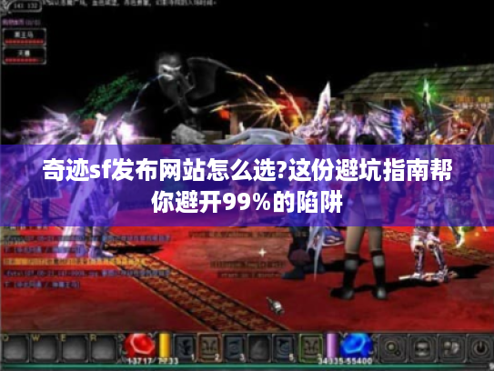 奇迹sf发布网站怎么选?这份避坑指南帮你避开99%的陷阱 奇迹sf发布网站怎么选?这份避坑指南帮你避开99%的陷阱