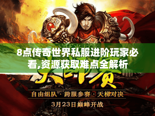 8点传奇世界私服进阶玩家必看,资源获取难点全解析 8点传奇世界私服进阶玩家必看,资源获取难点全解析