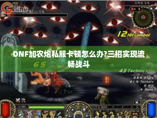 DNF加农炮私服卡顿怎么办?三招实现流畅战斗 DNF加农炮私服卡顿怎么办?三招实现流畅战斗