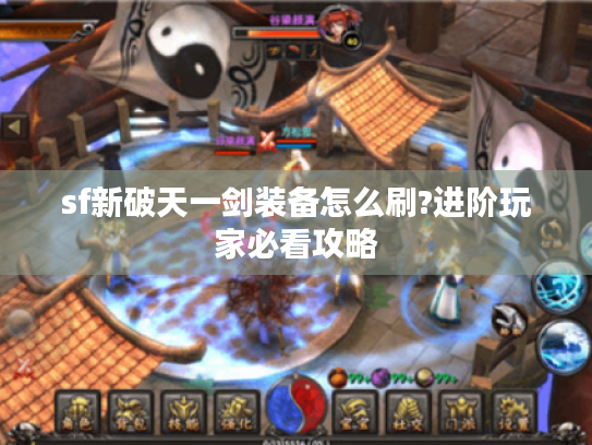 sf新破天一剑装备怎么刷?进阶玩家必看攻略 sf新破天一剑装备怎么刷?进阶玩家必看攻略