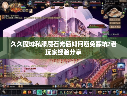 久久魔域私服魔石充值如何避免踩坑?老玩家经验分享