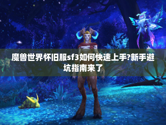 魔兽世界怀旧服sf3如何快速上手?新手避坑指南来了 魔兽世界怀旧服sf3如何快速上手?新手避坑指南来了
