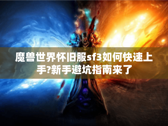 魔兽世界怀旧服sf3如何快速上手?新手避坑指南来了 魔兽世界怀旧服sf3如何快速上手?新手避坑指南来了