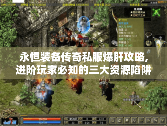 永恒装备传奇私服爆肝攻略,进阶玩家必知的三大资源陷阱与破解法 永恒装备传奇私服爆肝攻略,进阶玩家必知的三大资源陷阱与破解法