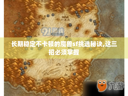 长期稳定不卡顿的魔兽sf挑选秘诀,这三招必须掌握 长期稳定不卡顿的魔兽sf挑选秘诀,这三招必须掌握