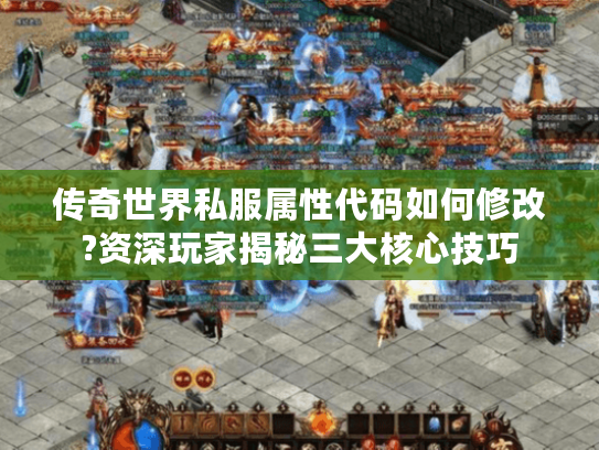 传奇世界私服属性代码如何修改?资深玩家揭秘三大核心技巧 传奇世界私服属性代码如何修改?资深玩家揭秘三大核心技巧