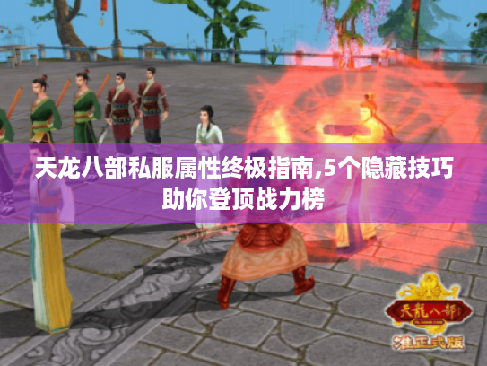 天龙八部私服属性终极指南,5个隐藏技巧助你登顶战力榜 天龙八部私服属性终极指南,5个隐藏技巧助你登顶战力榜